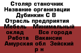 Столяр-станочник › Название организации ­ Дубинкин С.В. › Отрасль предприятия ­ Мебель › Минимальный оклад ­ 1 - Все города Работа » Вакансии   . Амурская обл.,Зейский р-н